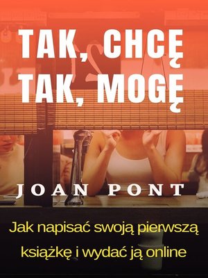 cover image of Tak, Chcę. Tak, Mogę. Jak Napisać Swoją Pierwszą Książkę I Wydać Ją Onlin